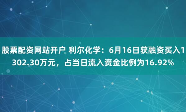 股票配资网站开户 利尔化学：6月16日获融资买入1302.30万元，占当日流入资金比例为16.92%