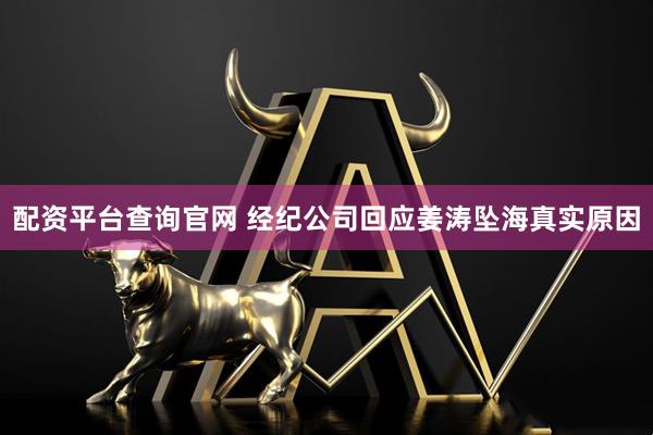 配资平台查询官网 经纪公司回应姜涛坠海真实原因