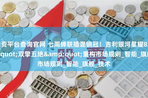 配资平台查询官网 七周蝉联插混销冠！吉利银河星耀8以&quot;双擎五绝&quot;重构市场规则_智能_旗舰_技术
