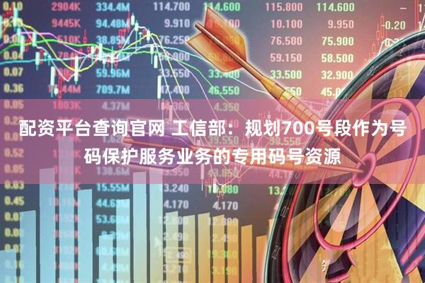 配资平台查询官网 工信部：规划700号段作为号码保护服务业务的专用码号资源