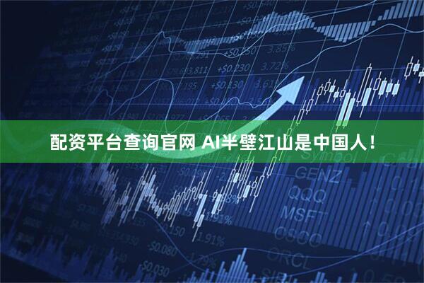 配资平台查询官网 AI半壁江山是中国人！