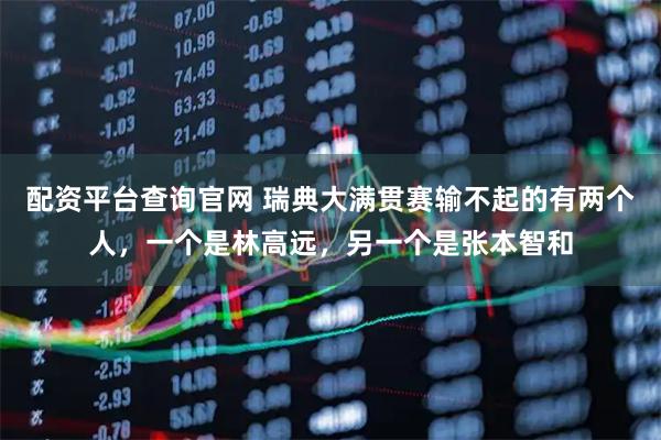 配资平台查询官网 瑞典大满贯赛输不起的有两个人,一个是林高远,另一个是张本智和