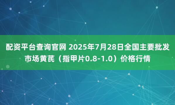 配资平台查询官网 2025年7月28日全国主要批发市场黄芪（指甲片0.8-1.0）价格行情
