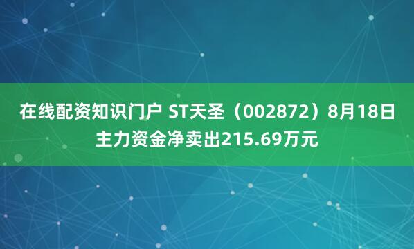 在线配资知识门户 ST天圣(002872)8月18日主力资金净卖出215.69万元