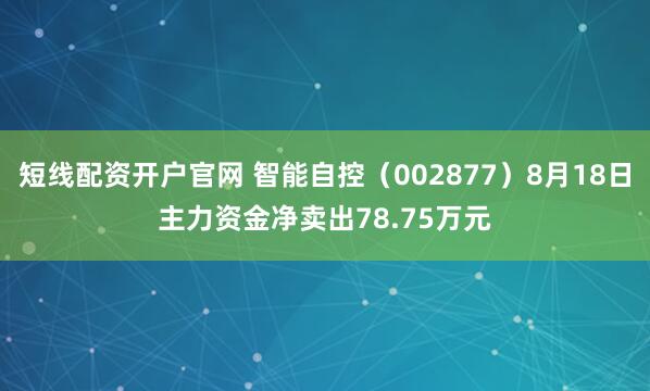 短线配资开户官网 智能自控(002877)8月18日主力资金净卖出78.75万元