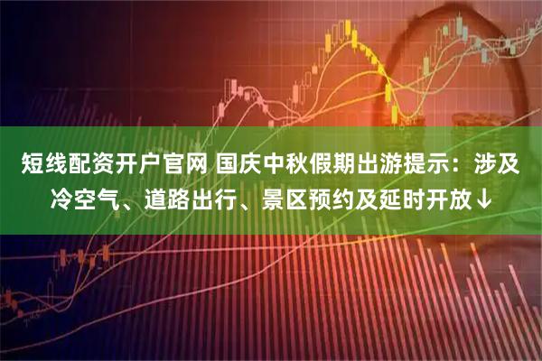 短线配资开户官网 国庆中秋假期出游提示:涉及冷空气、道路出行、景区预约及延时开放↓