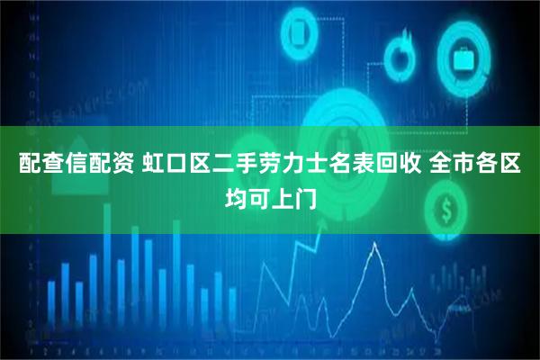 配查信配资 虹口区二手劳力士名表回收 全市各区均可上门